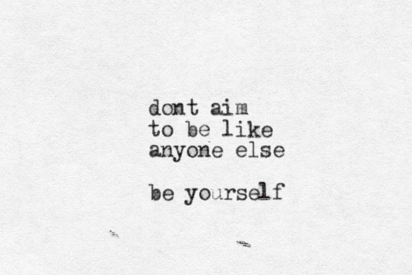 dont aim to be like anyone else be yourself