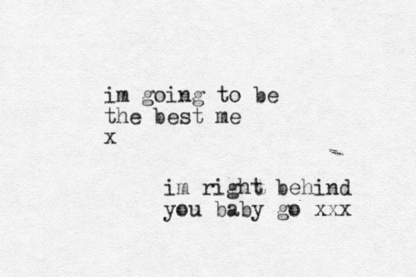 im going to be the best me x im right behind you baby go x xxx 
