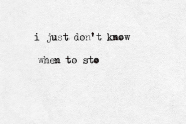 i just don't know when to sto 