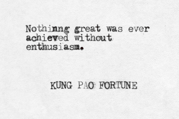 Nothinng great was ever achieved without enthusiasm. KUNG PAO FORTUNE 