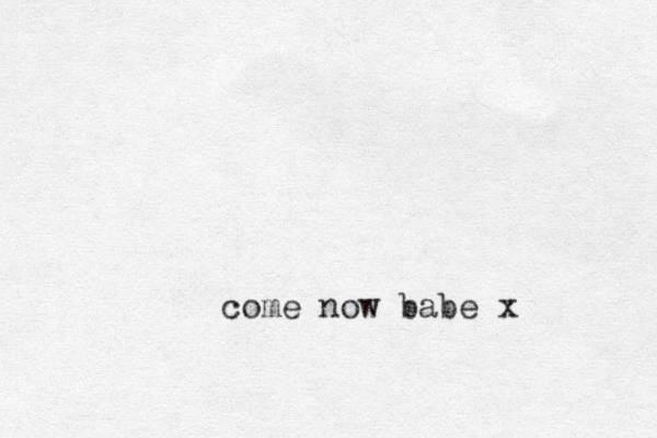 come now babe x