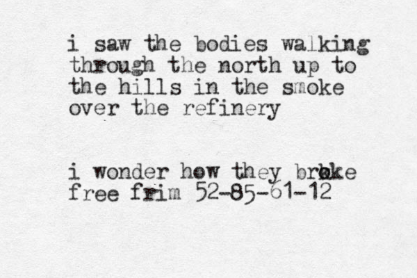 i saw the bodies walking through the north up to the hills in the smoke over the refinery i wonder how they brk o oke free frim 52-85-61-12