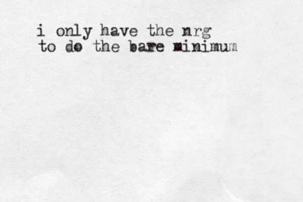 i only have the nrg to do the bare minimum