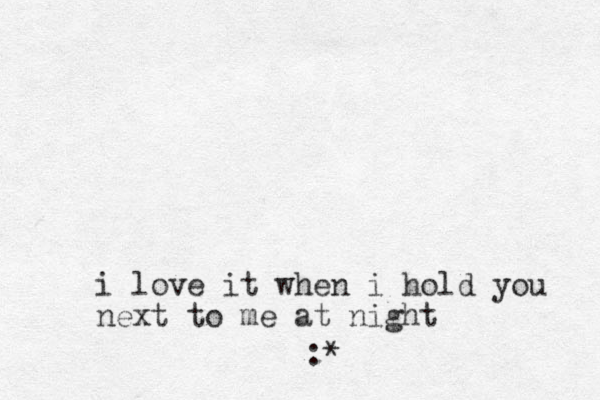 i love it when i hold you next to me at night :*
