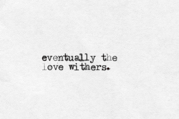 eventually the love withers. 