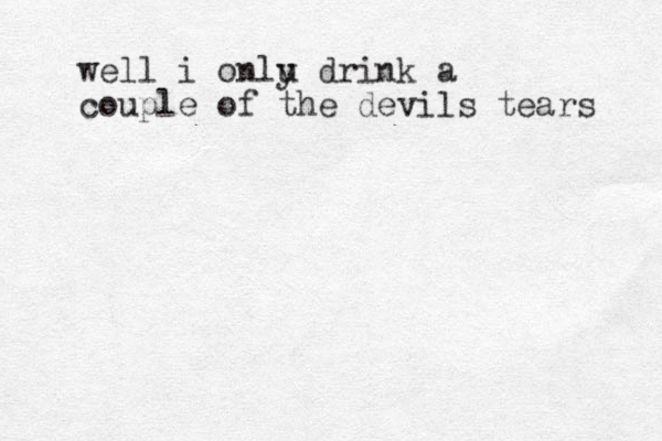 well i onlu y drink a couple of the devils tears 
