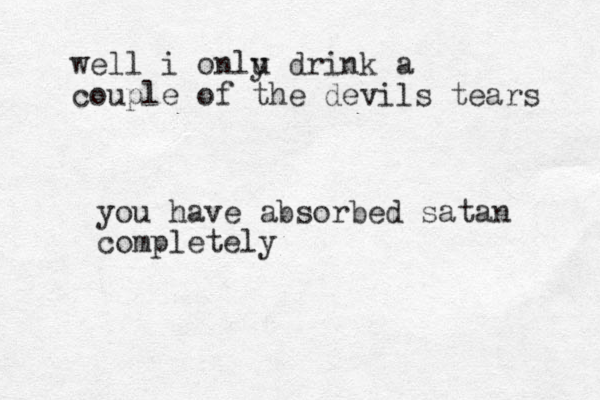 well i onlu y drink a couple of the devils tears you have absorbed satan completely