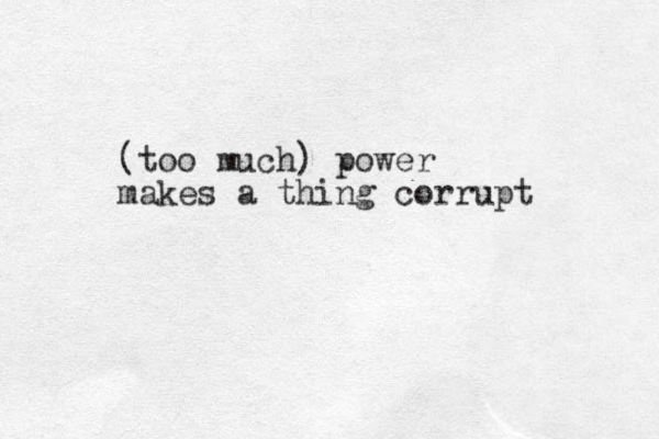 (too much) power makes a thing corrupt 