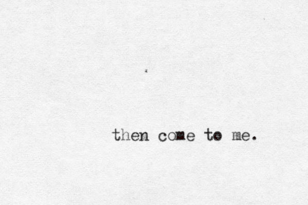 then come to me. 