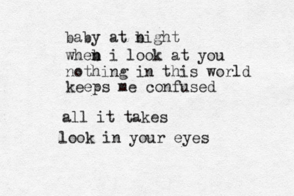 baby at bi n ght wheb n n i look at you nothing in this world keeps me confused all it takes look in your eyes 