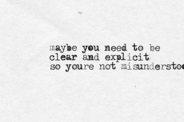maybe you need to be clear and explicit so youre not misunderstood 