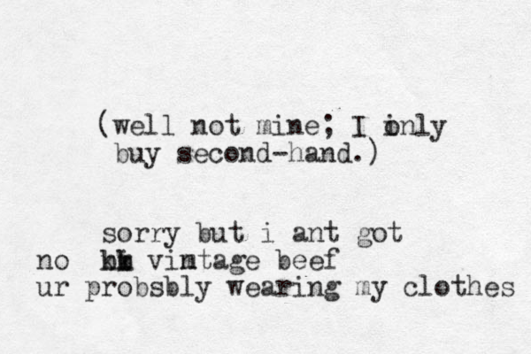 (well not mine; I i only buy second hand.) - sorry but i ant got ni vintage beef m m bb kk no ur probsbly wearing my clothes 