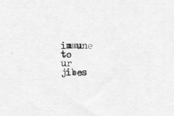 immune to ur jibes