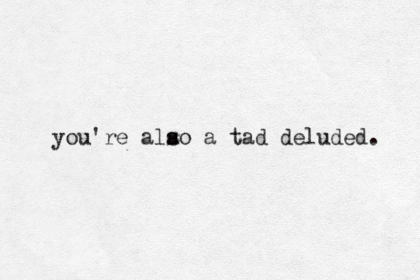 you're alao s s a tad deluded. s 