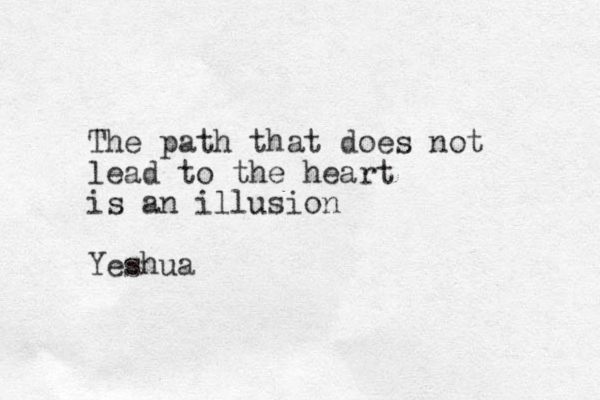 The path that does not lead to the heart is an illusion Yeshua