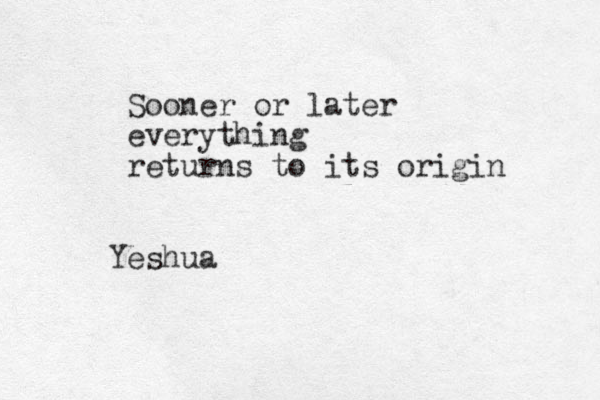 Sooner or later everything returns to its origin Yeshua