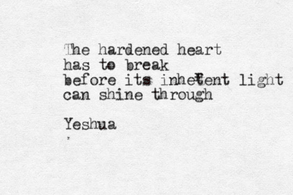 The hardened heart has to break before its inhetent light can shine through Yeshua r 