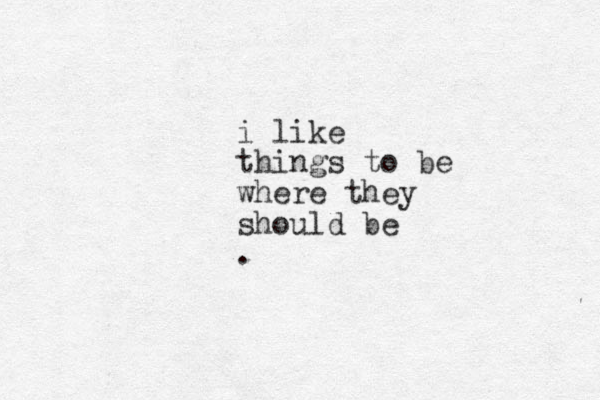 i like things to be where they should be .