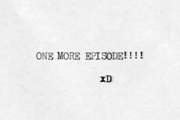 ONE MORE EPISODE!!!! xD 