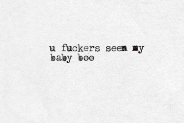 u fuckers seen my baby boo 