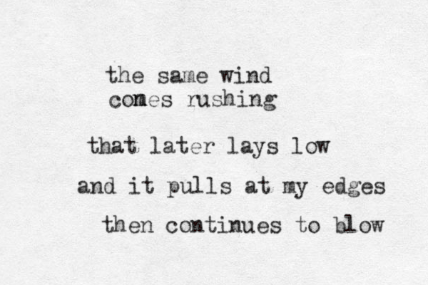 the same wind cones m m rushing that later lays low and it pulls at my edges then continues to blow 