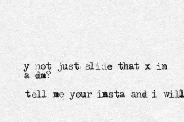 y not just slide that x in a dm? tell me your insta and i will 