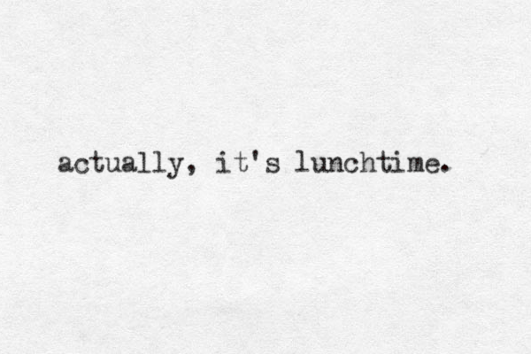 actually, it's lunchtime. 