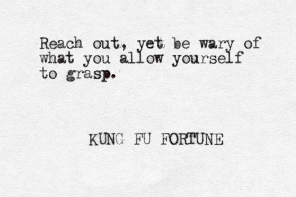 Reach out, yet be wary of what you allow yourself to grasp. KUNG FU FORTUNE 