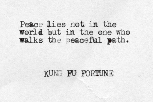 Peace lies not in the world but in the one who walks the peaceful path. KUNG FU FORTUNE
