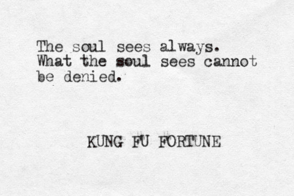 The soul sees always. What the soul sees cannot be denied. KUNG FU FORTUNE 