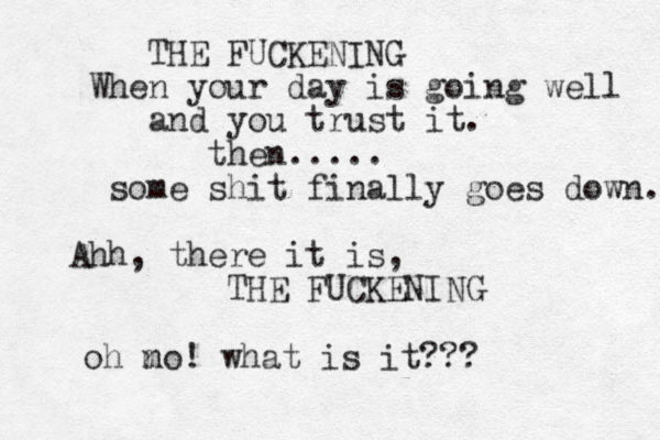 THE FUCKENING When your day is going well and you trust it. then..... some shit finally goes down. Ahh, there it is, THE FUCKENING oh m no! what is it???