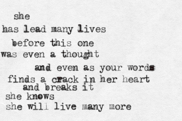 she has lead many lives before this one was even a thought and even as your words finds a crack in her heart and breaks it she knows she will live many more 