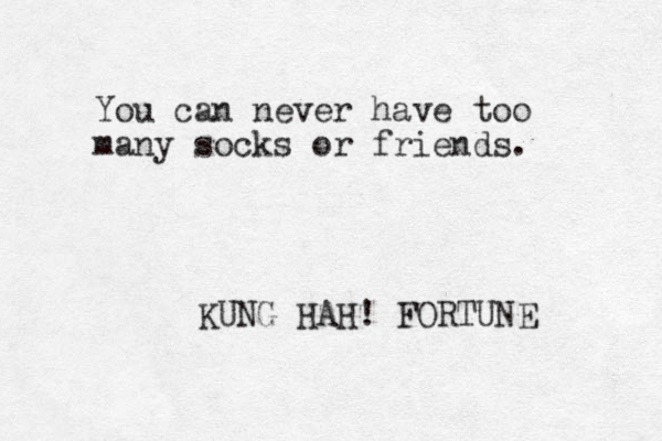 You can never have too many socks or friends. KUNG HAH! FORTUNE 