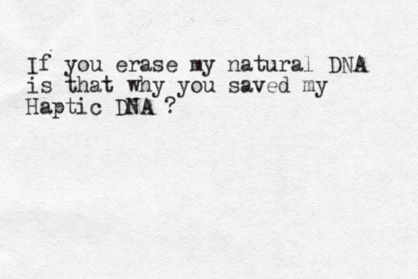 If you erase my natural DNA is that why you saved my Haptic DNA ?
