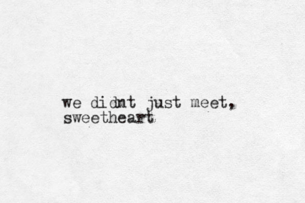 we didnt just meet, sweetheart 