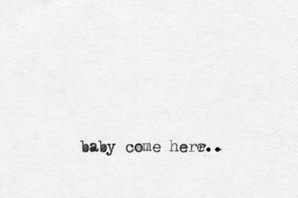 baby come herr.. e..