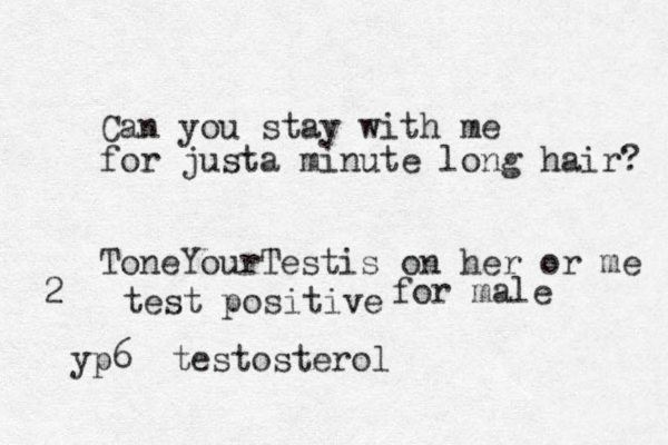 Can you stay with me for justa minute long hair? ToneYourTestis on her or me test positive 2 for male yp6 testosterol