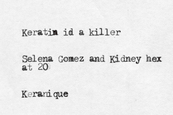 Keratin id a killer Selena Gomez and Kidney hex at 20 Keranique