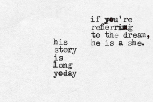 his story is long yoday if you're rederrung imi to the dream, he is a she. f 