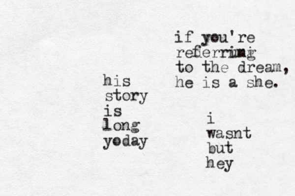 his story is long yoday if you're rederrung imi to the dream, he is a she. f i wasnt but hey