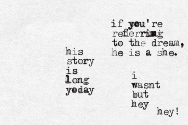 his story is long yoday if you're rederrung imi to the dream, he is a she. f i wasnt but hey hey! 