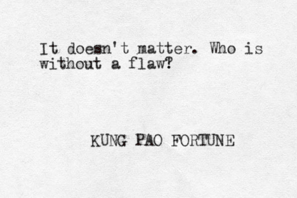 It doesn't matter. Who is without a flaw! ? KUNG PAO FORTUNE 