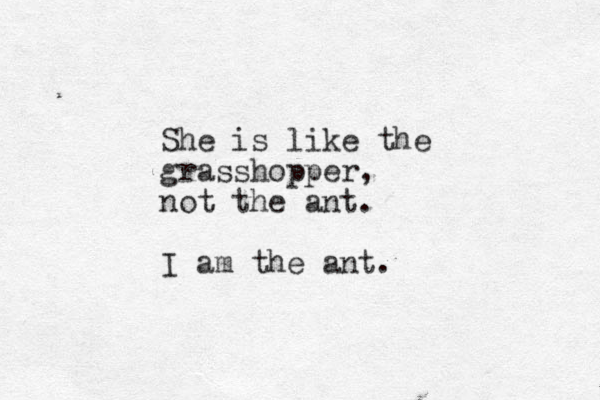 She is like the grasshopper, not the ant. I am the ant. 