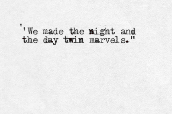 'We made the night and the day twin marvels." '