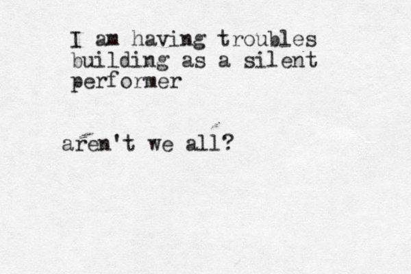 I am having troubles building as a silent performer aren't we all? 