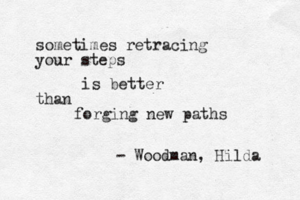 sometimes retracing your steps is better than forging new paths - Woodman, Hilda 