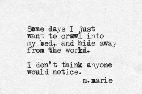 Some days I just want to crwwl a into my bed, and hide away from the workd. l l i I don't think anyone would notice. n.marie