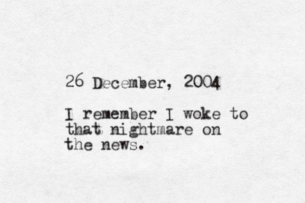 26 December, 2004 I remember I woke to that nightmare on the news. 
