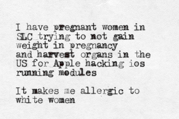I have pregnant women in SLC trying to not gain weight in pregnancy and harvest organs in the US for Apple hacking ios running modules It makes me allergic to white women
