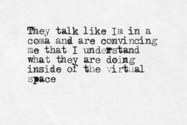 They talk like Im in a coma and are convincing me that I understand what they are doing inside of the virtual space 